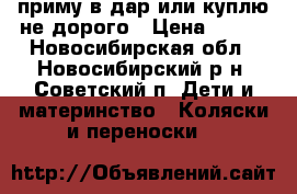 приму в дар или куплю не дорого › Цена ­ 800 - Новосибирская обл., Новосибирский р-н, Советский п. Дети и материнство » Коляски и переноски   